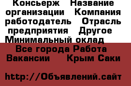 Консьерж › Название организации ­ Компания-работодатель › Отрасль предприятия ­ Другое › Минимальный оклад ­ 1 - Все города Работа » Вакансии   . Крым,Саки